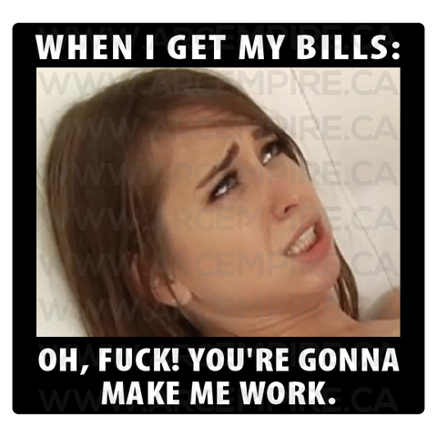 "When I get my bills: Oh, Fuck! You're Gonna Make Me Work" Sticker