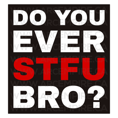 Do You Ever STFU Bro?