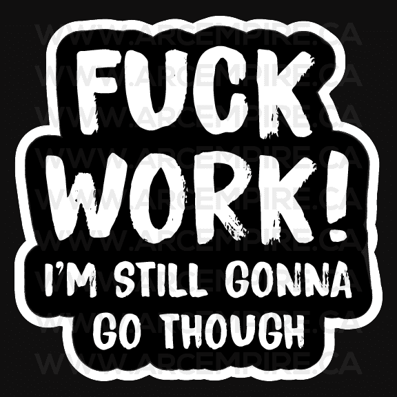 "Fuck Work, I'm Still Gonna Go Though" Sticker