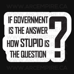 “If Government Is The Answer, How Stupid Is The Question?” Sticker