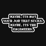 “Maybe It's Not Your Job That Sucks, Maybe It's The Engineers” Sticker
