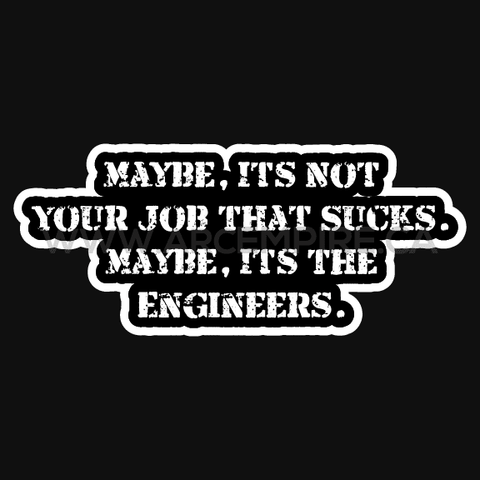 “Maybe It's Not Your Job That Sucks, Maybe It's The Engineers” Sticker