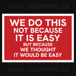WE DO THIS NOT BECAUSE IT IS EASY, BUT BECAUSE WE THOUGHT IT WOULD BE EASY.