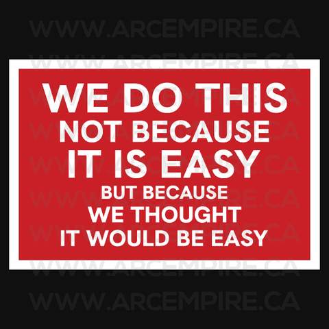 WE DO THIS NOT BECAUSE IT IS EASY, BUT BECAUSE WE THOUGHT IT WOULD BE EASY.