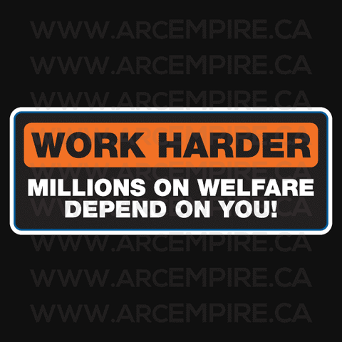 Work Harder - Millions on welfare depend on you!